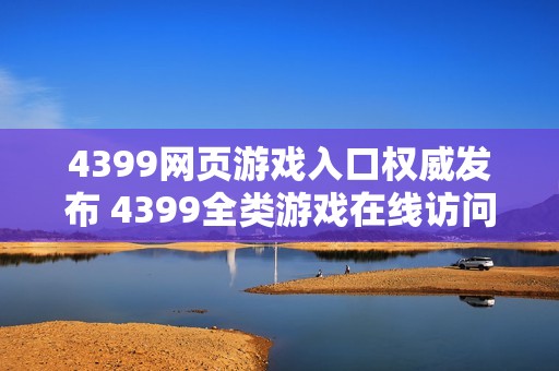 4399网页游戏入口权威发布 4399全类游戏在线访问