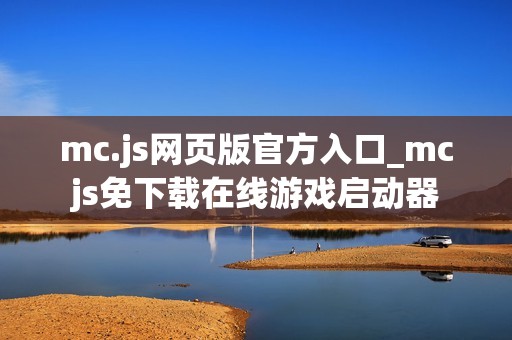 mc.js网页版官方入口_mcjs免下载在线游戏启动器