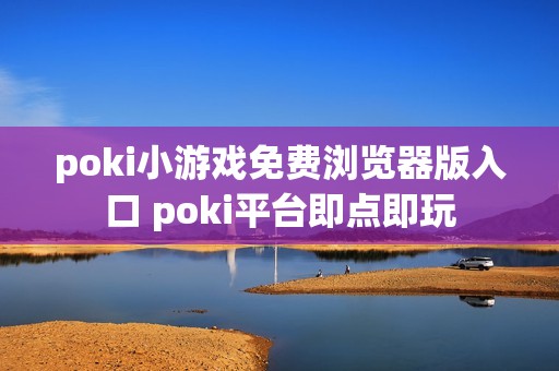 poki小游戏免费浏览器版入口 poki平台即点即玩