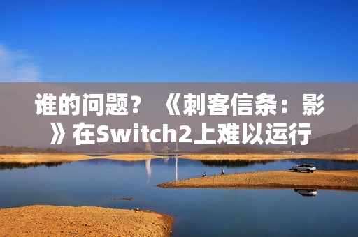 谁的问题？ 《刺客信条：影》在Switch2上难以运行