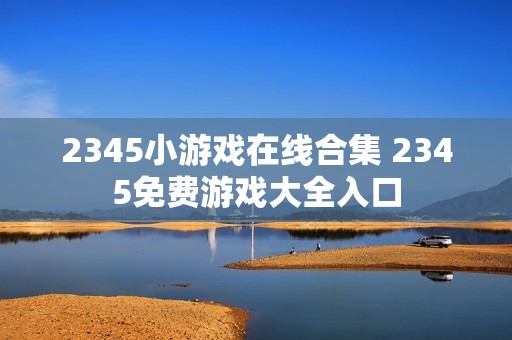 2345小游戏在线合集 2345免费游戏大全入口