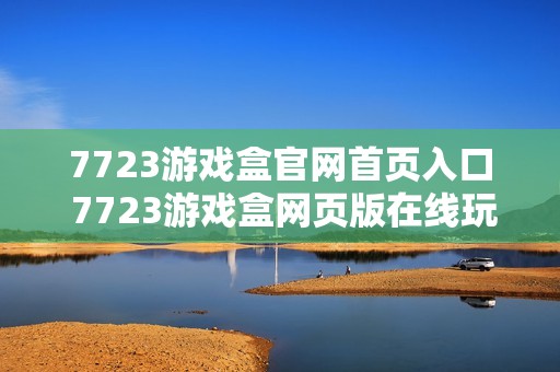7723游戏盒官网首页入口 7723游戏盒网页版在线玩