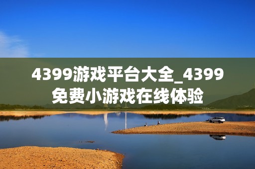 4399游戏平台大全_4399免费小游戏在线体验