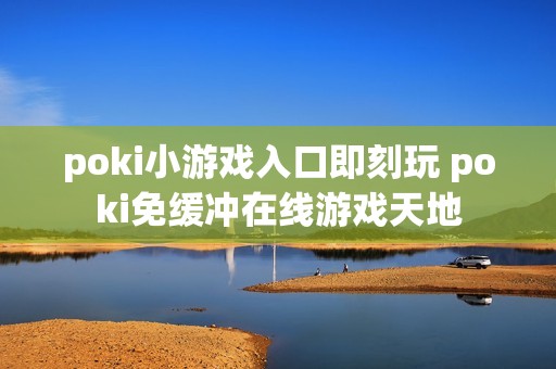poki小游戏入口即刻玩 poki免缓冲在线游戏天地