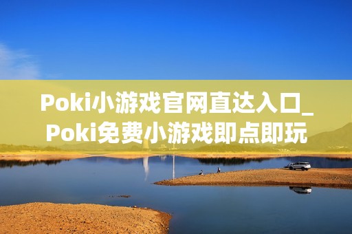 Poki小游戏官网直达入口_Poki免费小游戏即点即玩