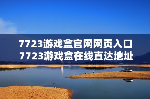 7723游戏盒官网网页入口 7723游戏盒在线直达地址