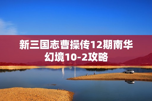 新三国志曹操传12期南华幻境10-2攻略