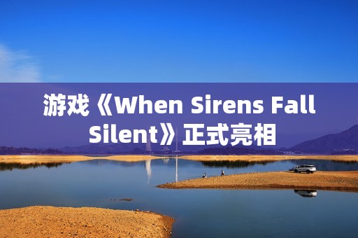 游戏《When Sirens Fall Silent》正式亮相