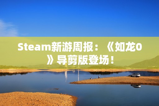 Steam新游周报：《如龙0》导剪版登场！