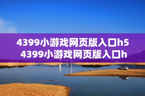 4399小游戏网页版入口h5 4399小游戏网页版入口h5平台访问