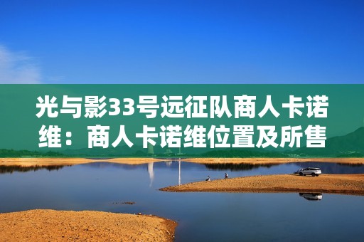 光与影33号远征队商人卡诺维：商人卡诺维位置及所售货物简介