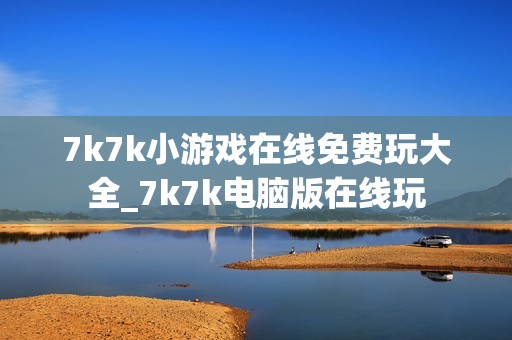 7k7k小游戏在线免费玩大全_7k7k电脑版在线玩