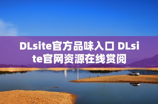 DLsite官方品味入口 DLsite官网资源在线赏阅