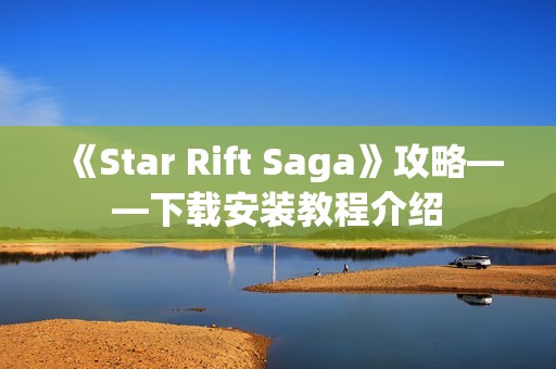 《Star Rift Saga》攻略——下载安装教程介绍
