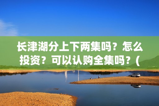 长津湖分上下两集吗？怎么投资？可以认购全集吗？(长津湖 上下两部)