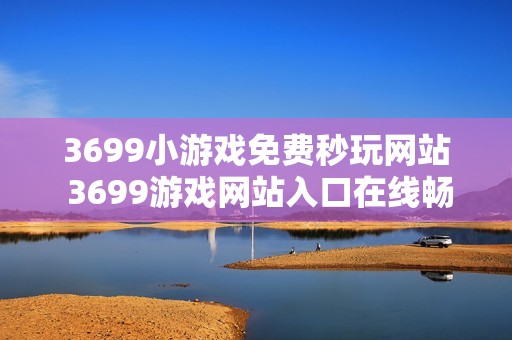 3699小游戏免费秒玩网站 3699游戏网站入口在线畅玩
