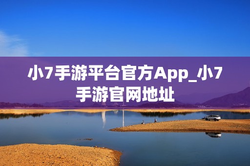 小7手游平台官方App_小7手游官网地址