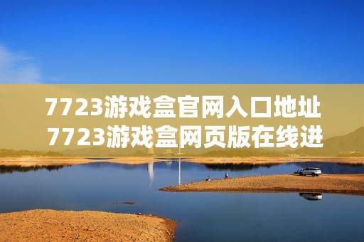 7723游戏盒官网入口地址 7723游戏盒网页版在线进入