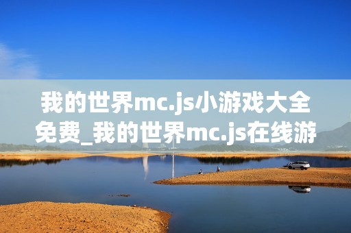 我的世界mc.js小游戏大全免费_我的世界mc.js在线游戏平台入口