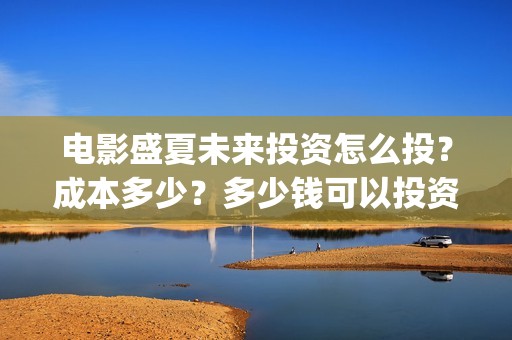 电影盛夏未来投资怎么投？成本多少？多少钱可以投资？(电影盛夏未来片长90分钟)