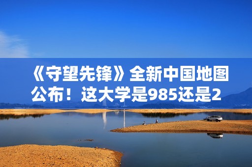 《守望先锋》全新中国地图公布！这大学是985还是211？
