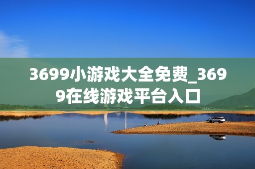 3699小游戏大全免费_3699在线游戏平台入口