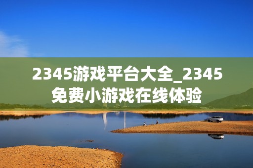 2345游戏平台大全_2345免费小游戏在线体验