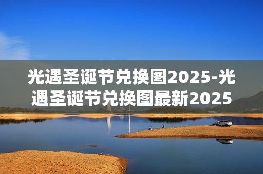 光遇圣诞节兑换图2025-光遇圣诞节兑换图最新2025