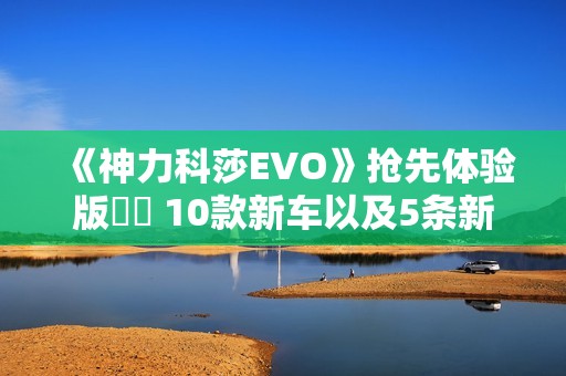 《神力科莎EVO》抢先体验版   10款新车以及5条新赛道更新