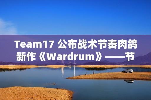 Team17 公布战术节奏肉鸽新作《Wardrum》——节拍即杀机！