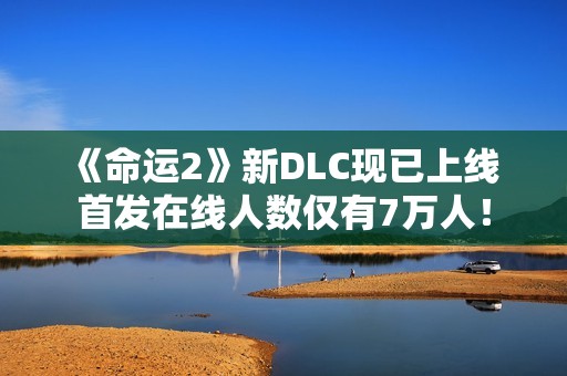 《命运2》新DLC现已上线 首发在线人数仅有7万人！