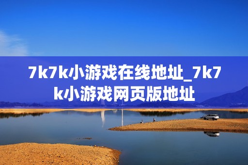 7k7k小游戏在线地址_7k7k小游戏网页版地址