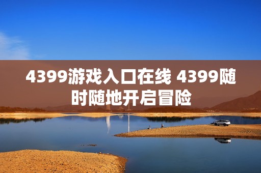 4399游戏入口在线 4399随时随地开启冒险