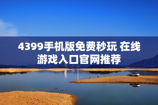 4399手机版免费秒玩 在线游戏入口官网推荐