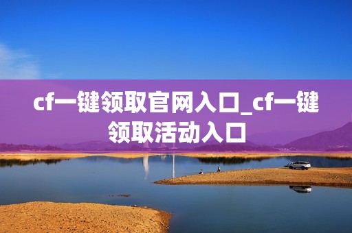 cf一键领取官网入口_cf一键领取活动入口