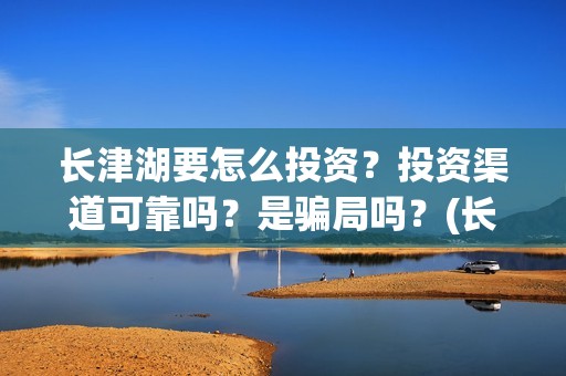 长津湖要怎么投资？投资渠道可靠吗？是骗局吗？(长津湖推送)