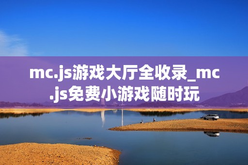 mc.js游戏大厅全收录_mc.js免费小游戏随时玩