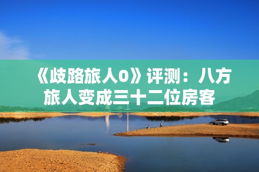 《歧路旅人0》评测：八方旅人变成三十二位房客