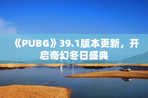 《PUBG》39.1版本更新，开启奇幻冬日盛典