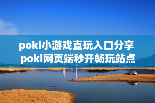 poki小游戏直玩入口分享 poki网页端秒开畅玩站点