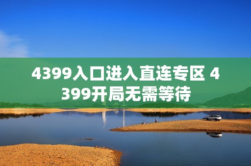 4399入口进入直连专区 4399开局无需等待