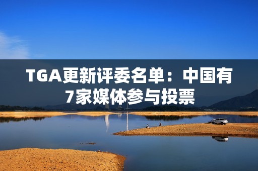 TGA更新评委名单：中国有7家媒体参与投票