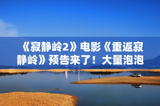 《寂静岭2》电影《重返寂静岭》预告来了！大量泡泡头护士来袭