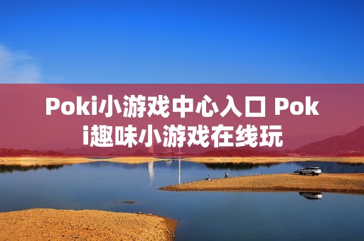 Poki小游戏中心入口 Poki趣味小游戏在线玩