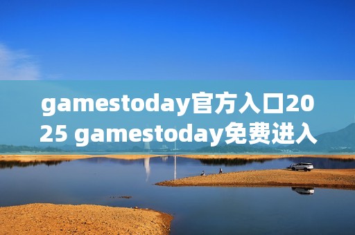 gamestoday官方入口2025 gamestoday免费进入通道