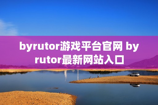 byrutor游戏平台官网 byrutor最新网站入口