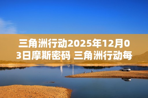三角洲行动2025年12月03日摩斯密码 三角洲行动每日摩斯密码更新