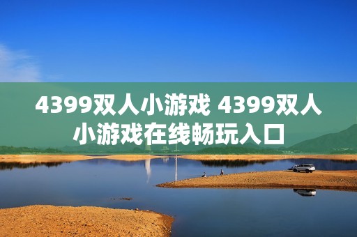 4399双人小游戏 4399双人小游戏在线畅玩入口