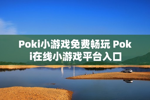 Poki小游戏免费畅玩 Poki在线小游戏平台入口
