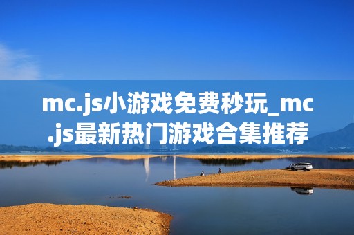 mc.js小游戏免费秒玩_mc.js最新热门游戏合集推荐